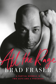 Title: All the Rage: A Partial Memoir in Two Acts and a Prologue, Author: Brad Fraser
