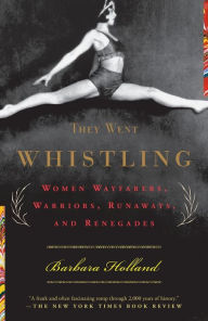 Title: They Went Whistling: Women Wayfarers, Warriors, Runaways, and Renegades, Author: Barbara Holland