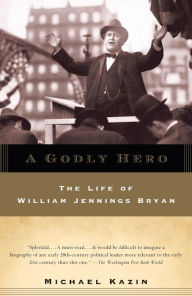 Title: A Godly Hero: The Life of William Jennings Bryan, Author: Michael Kazin