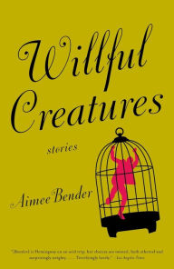 Title: Willful Creatures, Author: Aimee Bender