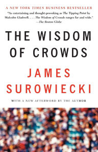 Title: The Wisdom of Crowds: Why the Many Are Smarter Than the Few and How Collective Wisdom Shapes Business, Economies, Societies and Nations, Author: James Surowiecki