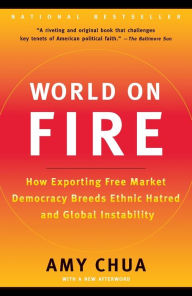Title: World on Fire: How Exporting Free Market Democracy Breeds Ethnic Hatred and Global Instability, Author: Amy Chua