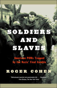 Title: Soldiers and Slaves: American POWs Trapped by the Nazis' Final Gamble, Author: Roger Cohen