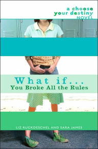 Title: What If . . . You Broke All the Rules (Choose Your Destiny Series), Author: Liz Ruckdeschel