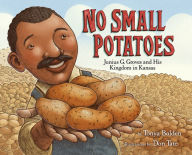 Title: No Small Potatoes: Junius G. Groves and His Kingdom in Kansas, Author: Tonya Bolden