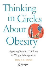Title: Thinking in Circles About Obesity: Applying Systems Thinking to Weight Management / Edition 1, Author: Tarek K. A. Hamid