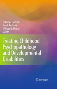 Title: Treating Childhood Psychopathology and Developmental Disabilities / Edition 1, Author: Johnny L. Matson