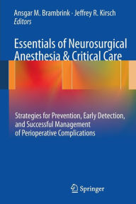 Title: Essentials of Neurosurgical Anesthesia & Critical Care: Strategies for Prevention, Early Detection, and Successful Management of Perioperative Complications / Edition 1, Author: Ansgar M. Brambrink