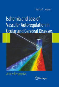Title: Ischemia and Loss of Vascular Autoregulation in Ocular and Cerebral Diseases: A New Perspective / Edition 1, Author: Maurice E. Langham