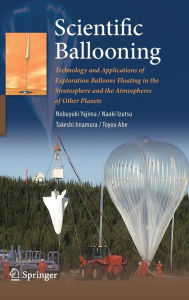 Title: Scientific Ballooning: Technology and Applications of Exploration Balloons Floating in the Stratosphere and the Atmospheres of Other Planets / Edition 1, Author: Nobuyuki Yajima