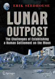 Title: Lunar Outpost: The Challenges of Establishing a Human Settlement on the Moon / Edition 1, Author: Erik Seedhouse