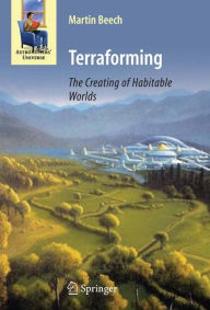 Title: Terraforming: The Creating of Habitable Worlds / Edition 1, Author: Martin Beech