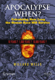 Title: Apocalypse When?: Calculating How Long the Human Race Will Survive / Edition 1, Author: Willard Wells