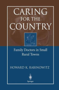 Title: Caring for the Country: Family Doctors in Small Rural Towns / Edition 1, Author: Howard K. Rabinowitz