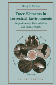 Title: Trace Elements in Terrestrial Environments: Biogeochemistry, Bioavailability, and Risks of Metals, Author: Domy C. Adriano