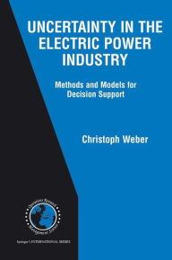 Title: Uncertainty in the Electric Power Industry: Methods and Models for Decision Support / Edition 1, Author: Christoph Weber