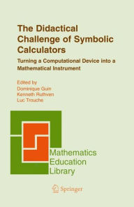 Title: The Didactical Challenge of Symbolic Calculators: Turning a Computational Device into a Mathematical Instrument / Edition 1, Author: Dominique Guin