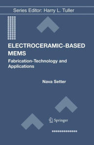 Title: Electroceramic-Based MEMS: Fabrication-Technology and Applications / Edition 1, Author: Nava Setter