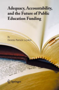 Title: Adequacy, Accountability, and the Future of Public Education Funding / Edition 1, Author: Dennis Patrick Leyden