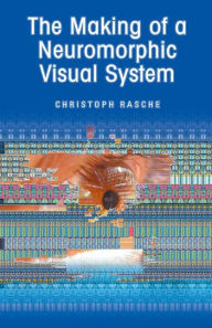 Title: The Making of a Neuromorphic Visual System / Edition 1, Author: Christoph Rasche