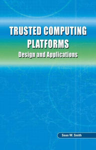 Title: Trusted Computing Platforms: Design and Applications / Edition 1, Author: Sean W. Smith