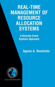 Title: Real-Time Management of Resource Allocation Systems: A Discrete Event Systems Approach / Edition 1, Author: Spyros A. Reveliotis