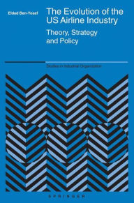 Title: The Evolution of the US Airline Industry: Theory, Strategy and Policy / Edition 1, Author: Eldad Ben-Yosef