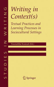 Title: Writing in Context(s): Textual Practices and Learning Processes in Sociocultural Settings, Author: Triantafillia Kostouli