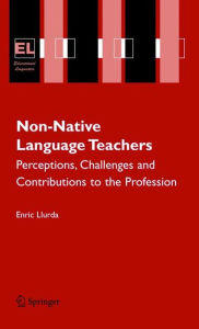 Title: Non-Native Language Teachers: Perceptions, Challenges and Contributions to the Profession / Edition 1, Author: Enric Llurda