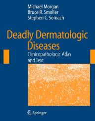 Title: Deadly Dermatologic Diseases: Clinicopathologic Atlas and Text / Edition 1, Author: Michael B. Morgan