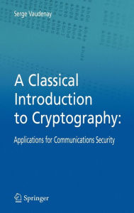 Title: A Classical Introduction to Cryptography: Applications for Communications Security / Edition 1, Author: Serge Vaudenay