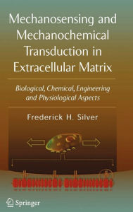 Title: Mechanosensing and Mechanochemical Transduction in Extracellular Matrix: Biological, Chemical, Engineering, and Physiological Aspects / Edition 1, Author: Frederick H. Silver