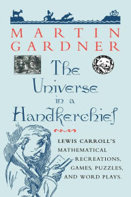 Title: The Universe in a Handkerchief: Lewis Carroll's Mathematical Recreations, Games, Puzzles, and Word Plays / Edition 1, Author: Martin Gardner