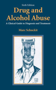 Title: Drug and Alcohol Abuse: A Clinical Guide to Diagnosis and Treatment / Edition 6, Author: Marc A. Schuckit