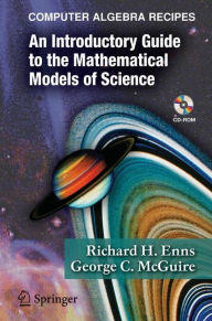 Title: Computer Algebra Recipes: An Introductory Guide to the Mathematical Models of Science / Edition 1, Author: Richard H. Enns