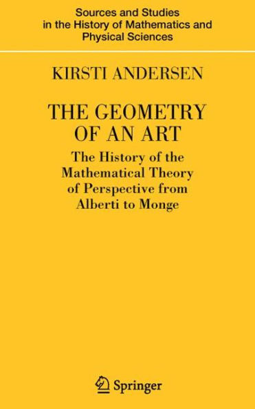 The Geometry of an Art: The History of the Mathematical Theory of Perspective from Alberti to Monge / Edition 1