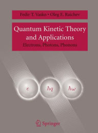 Title: Quantum Kinetic Theory and Applications: Electrons, Photons, Phonons / Edition 1, Author: Fedir T. Vasko