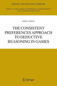 Title: The Consistent Preferences Approach to Deductive Reasoning in Games / Edition 1, Author: Geir B. Asheim