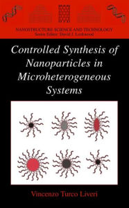 Title: Controlled Synthesis of Nanoparticles in Microheterogeneous Systems / Edition 1, Author: Vincenzo Turco Liveri