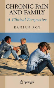 Title: Chronic Pain and Family: A Clinical Perspective / Edition 1, Author: Ranjan Roy