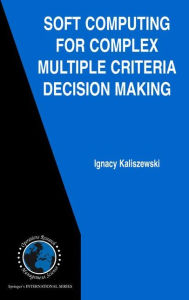 Title: Soft Computing for Complex Multiple Criteria Decision Making / Edition 1, Author: Ignacy Kaliszewski