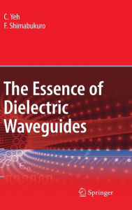 Title: The Essence of Dielectric Waveguides / Edition 1, Author: C. Yeh
