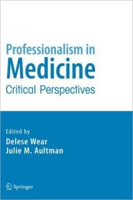Title: Professionalism in Medicine: Critical Perspectives / Edition 1, Author: Delese Wear