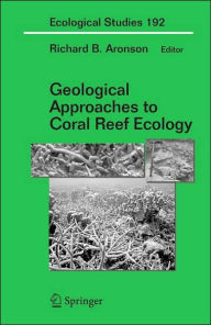 Title: Geological Approaches to Coral Reef Ecology / Edition 1, Author: Richard B. Aronson