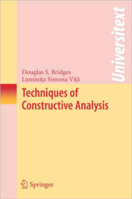 Title: Techniques of Constructive Analysis / Edition 1, Author: Douglas S. Bridges