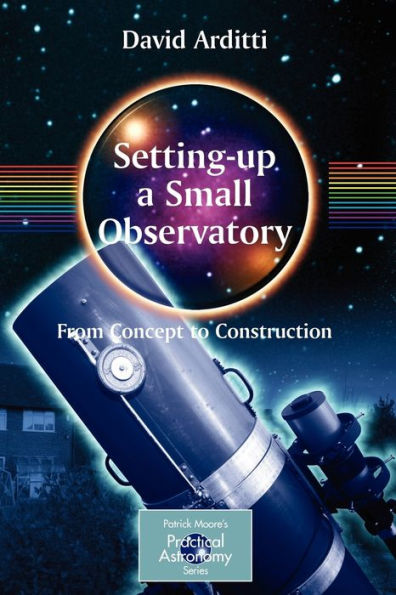 Setting-Up a Small Observatory: From Concept to Construction / Edition 1