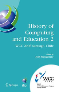 Title: History of Computing and Education 2 (HCE2): IFIP 19th World Computer Congress, WG 9.7, TC 9: History of Computing, Proceedings of the Second Conference on the History of Computing and Education, August 21-24, Santiago, Chile / Edition 1, Author: John Impagliazzo