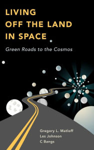 Title: Living Off the Land in Space: Green Roads to the Cosmos / Edition 1, Author: C Bangs