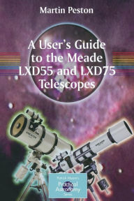 Title: A User's Guide to the Meade LXD55 and LXD75 Telescopes / Edition 1, Author: Martin Peston