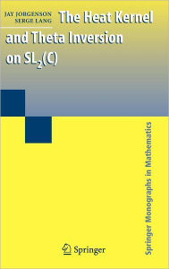 Title: The Heat Kernel and Theta Inversion on SL2(C) / Edition 1, Author: Jay Jorgenson